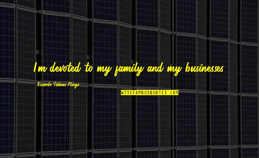 Bassinaud Quotes By Ricardo Salinas Pliego: I'm devoted to my family and my businesses.
