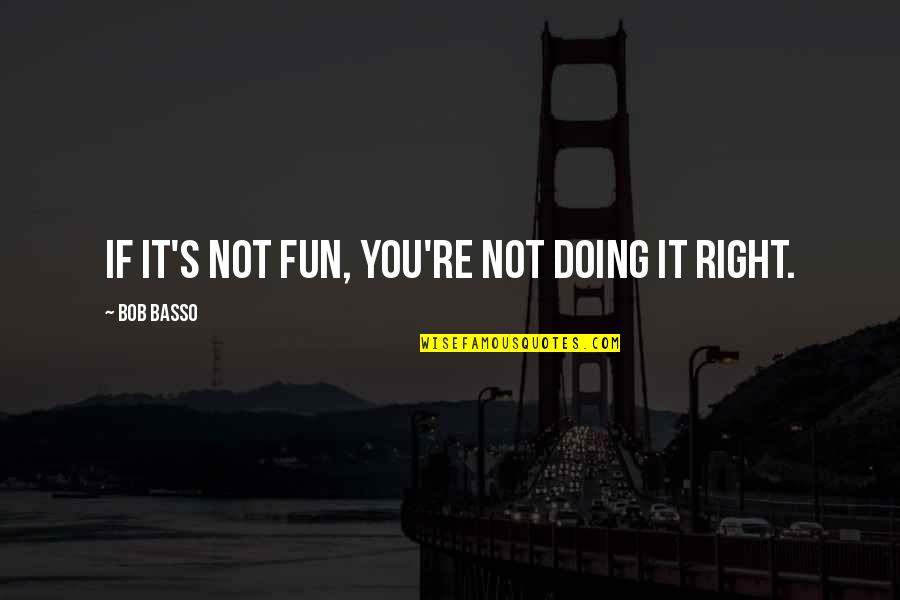 Basso Quotes By Bob Basso: If it's not fun, you're not doing it