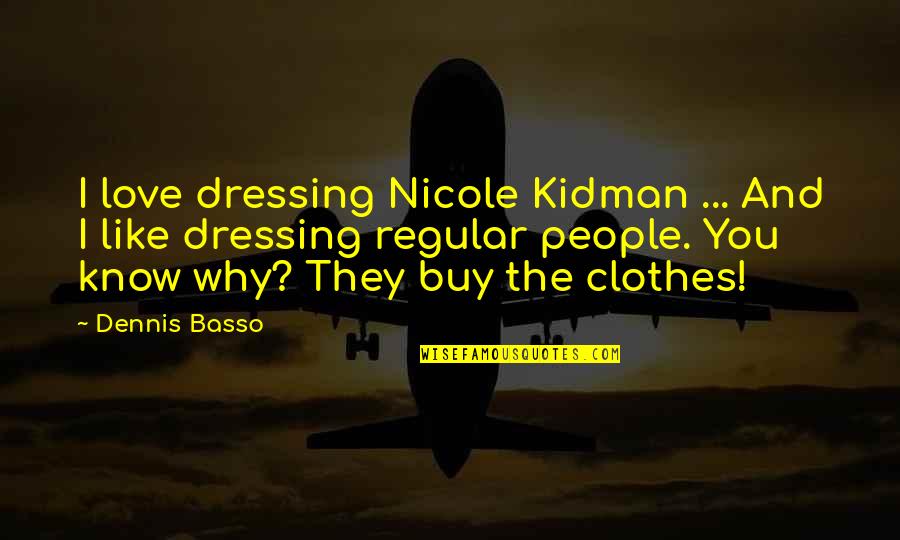 Basso Quotes By Dennis Basso: I love dressing Nicole Kidman ... And I
