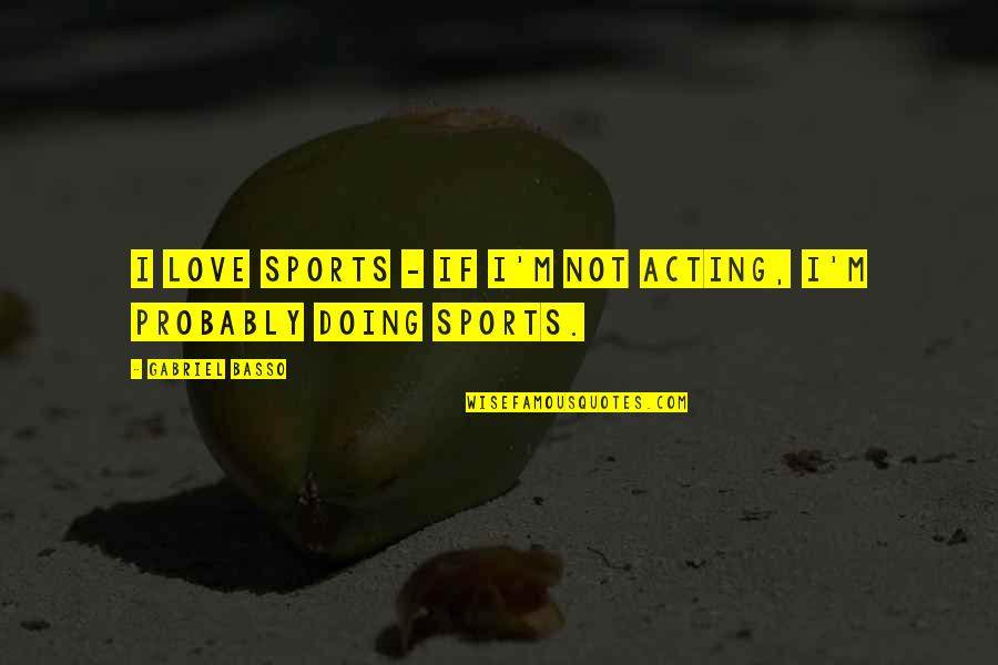 Basso Quotes By Gabriel Basso: I love sports - if I'm not acting,