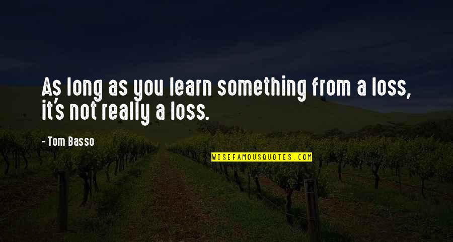 Basso Quotes By Tom Basso: As long as you learn something from a