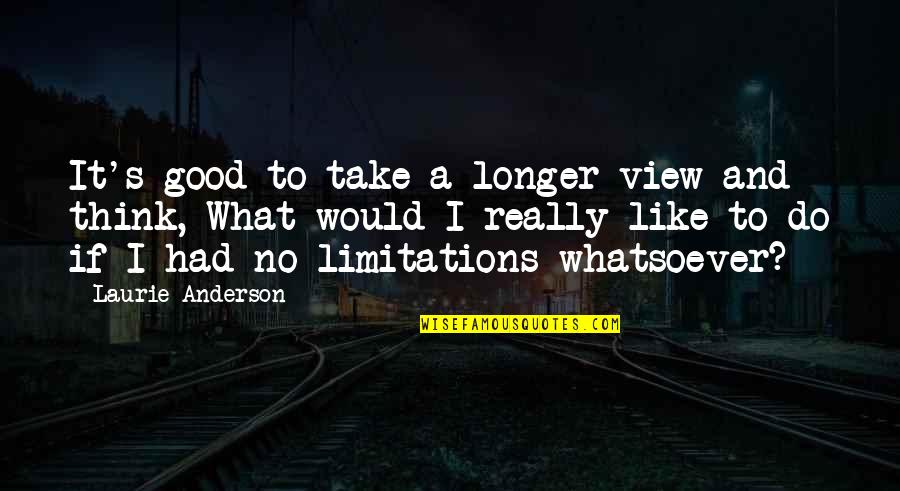 Bassos Marc Quotes By Laurie Anderson: It's good to take a longer view and Bassos Marc Quotes By Laurie Anderson: It's good to take a longer view and