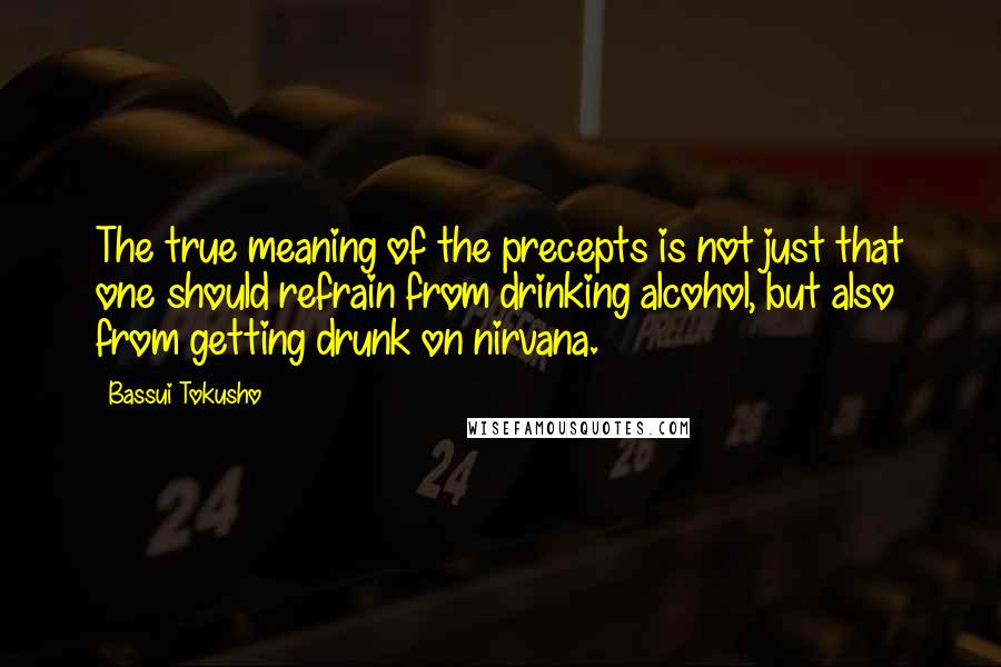 Bassui Tokusho quotes: The true meaning of the precepts is not just that one should refrain from drinking alcohol, but also from getting drunk on nirvana.