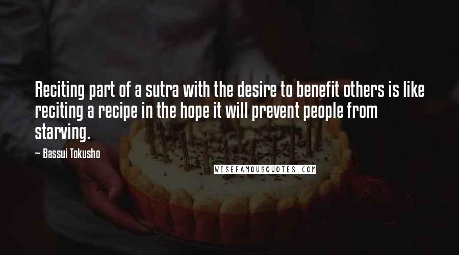 Bassui Tokusho quotes: Reciting part of a sutra with the desire to benefit others is like reciting a recipe in the hope it will prevent people from starving.