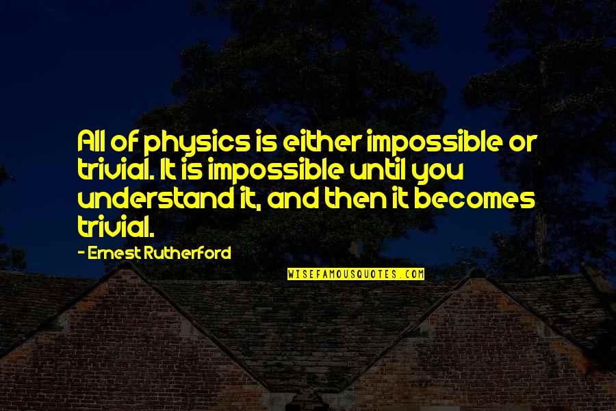 Bastantes Quotes By Ernest Rutherford: All of physics is either impossible or trivial. Bastantes Quotes By Ernest Rutherford: All of physics is either impossible or trivial.