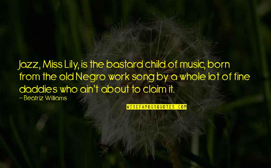 Bastard Child Quotes By Beatriz Williams: Jazz, Miss Lily, is the bastard child of