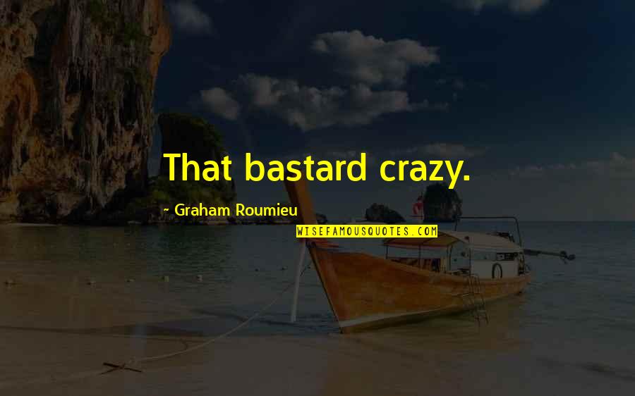 Bastard Quotes By Graham Roumieu: That bastard crazy.