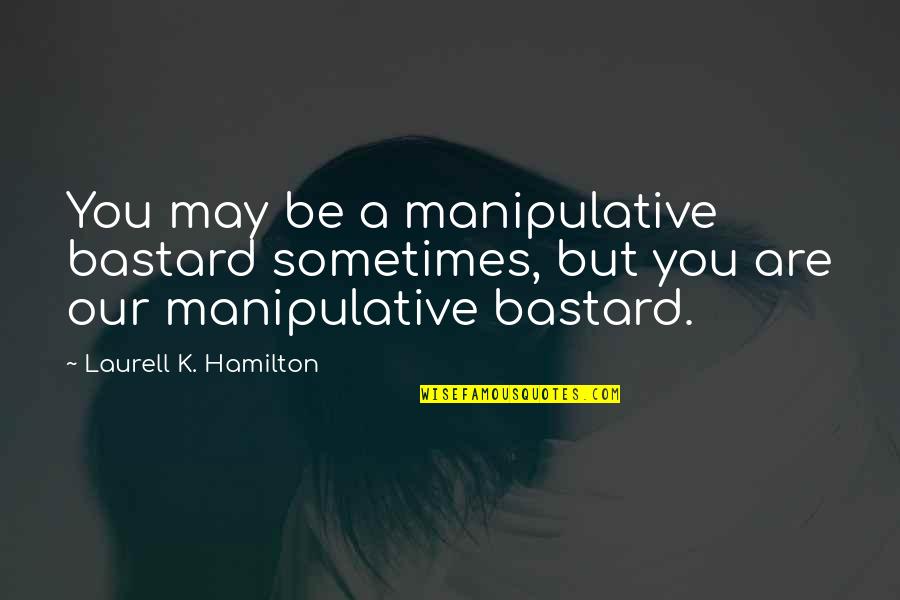 Bastard Quotes By Laurell K. Hamilton: You may be a manipulative bastard sometimes, but