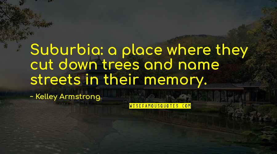 Bastarded Quotes By Kelley Armstrong: Suburbia: a place where they cut down trees