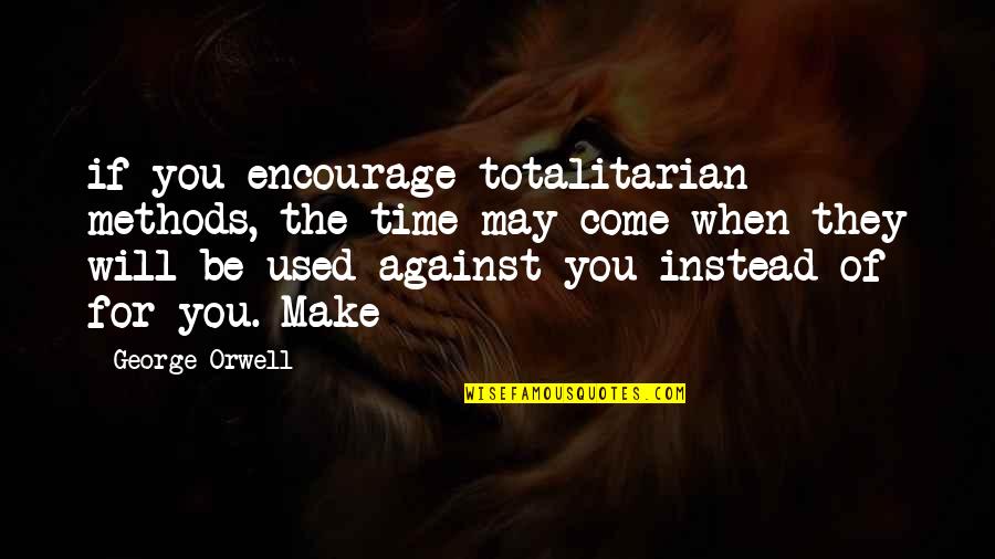 Bastardess Quotes By George Orwell: if you encourage totalitarian methods, the time may Bastardess Quotes By George Orwell: if you encourage totalitarian methods, the time may