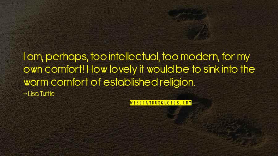 Bastardise Quotes By Lisa Tuttle: I am, perhaps, too intellectual, too modern, for Bastardise Quotes By Lisa Tuttle: I am, perhaps, too intellectual, too modern, for
