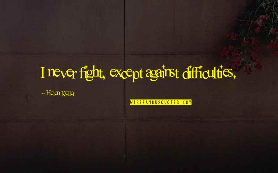 Bastardo Quotes By Helen Keller: I never fight, except against difficulties.