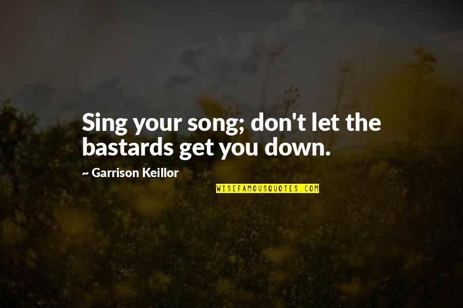 Bastards Quotes By Garrison Keillor: Sing your song; don't let the bastards get