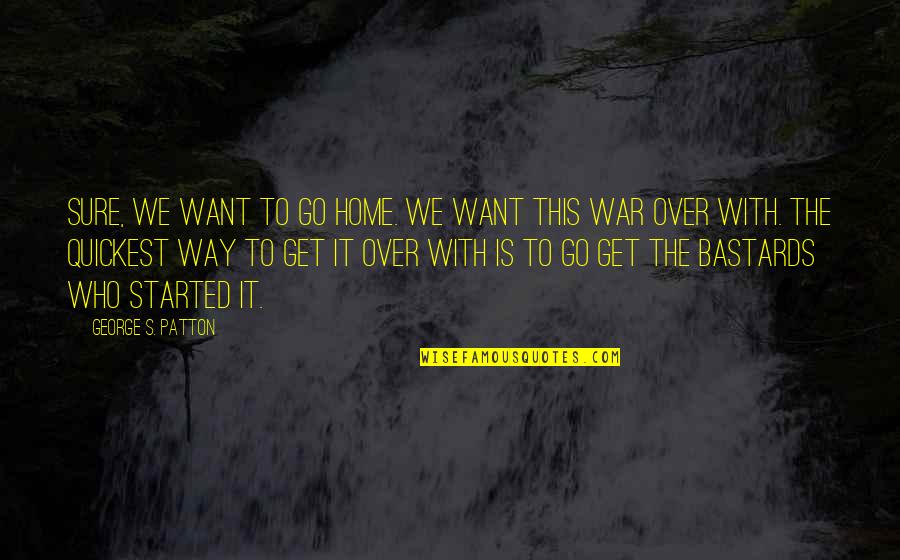 Bastards Quotes By George S. Patton: Sure, we want to go home. We want