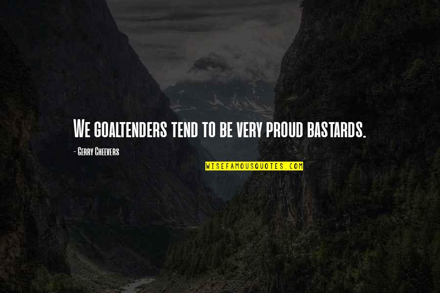 Bastards Quotes By Gerry Cheevers: We goaltenders tend to be very proud bastards.