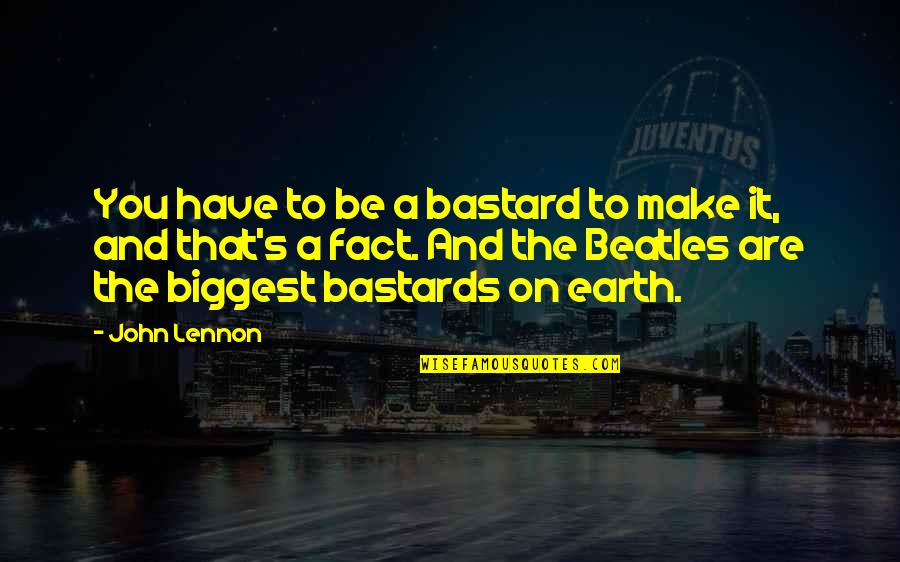 Bastards Quotes By John Lennon: You have to be a bastard to make