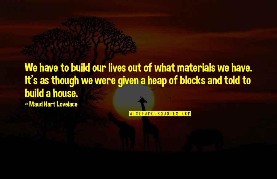 Bastase Quotes By Maud Hart Lovelace: We have to build our lives out of