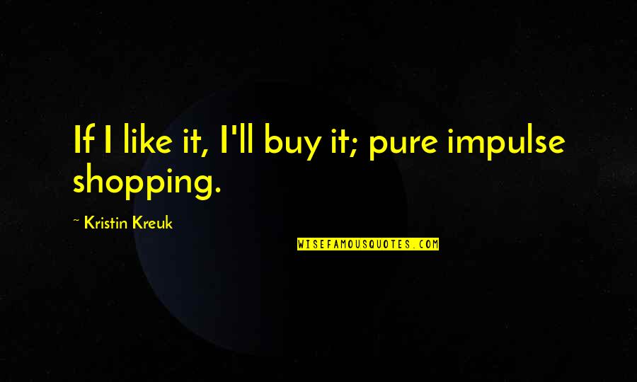 Bastavales Quotes By Kristin Kreuk: If I like it, I'll buy it; pure