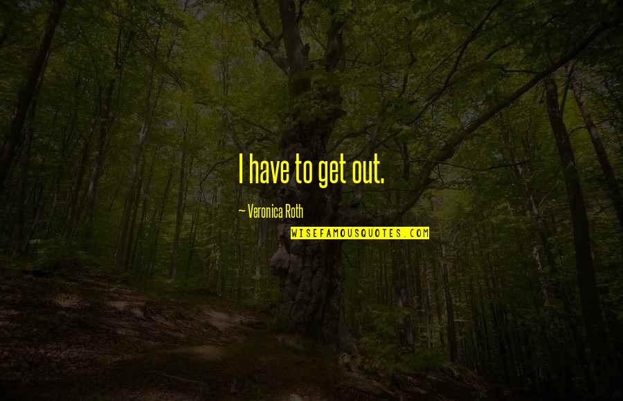 Basted Turkey Quotes By Veronica Roth: I have to get out.