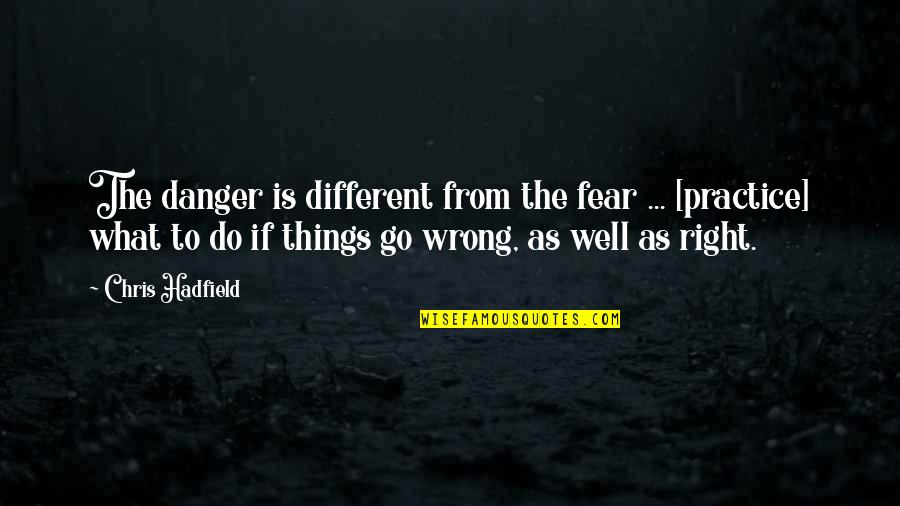 Basterdsuiker Quotes By Chris Hadfield: The danger is different from the fear ...