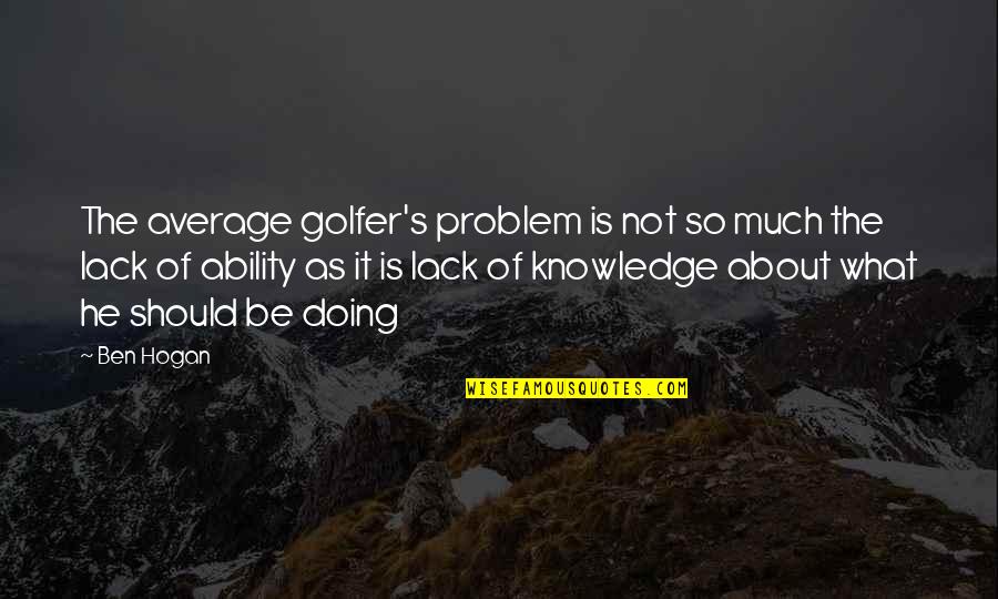 Basterra Reef Quotes By Ben Hogan: The average golfer's problem is not so much Basterra Reef Quotes By Ben Hogan: The average golfer's problem is not so much