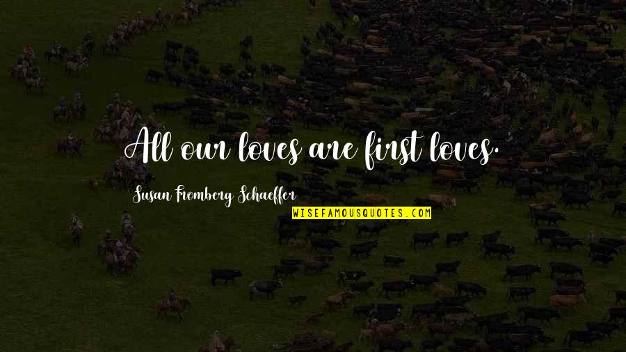 Basterra Reef Quotes By Susan Fromberg Schaeffer: All our loves are first loves. Basterra Reef Quotes By Susan Fromberg Schaeffer: All our loves are first loves.