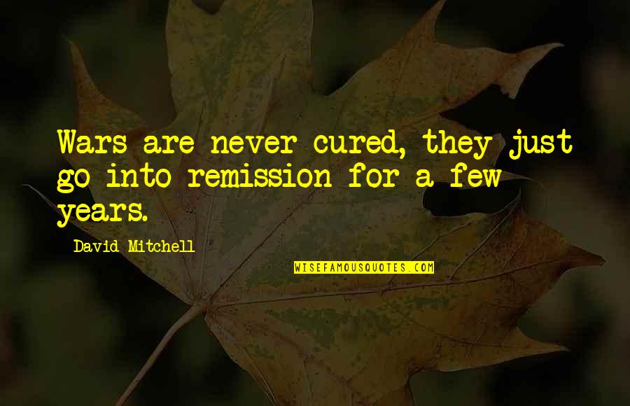 Bastiaan Ragas Quotes By David Mitchell: Wars are never cured, they just go into Bastiaan Ragas Quotes By David Mitchell: Wars are never cured, they just go into