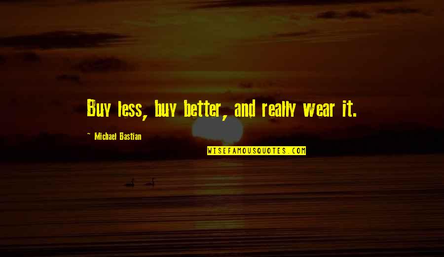 Bastian Quotes By Michael Bastian: Buy less, buy better, and really wear it.