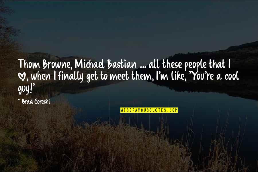 Bastian's Quotes By Brad Goreski: Thom Browne, Michael Bastian ... all these people Bastian's Quotes By Brad Goreski: Thom Browne, Michael Bastian ... all these people