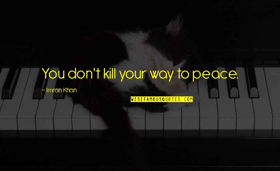 Bastians Wellsboro Quotes By Imran Khan: You don't kill your way to peace. Bastians Wellsboro Quotes By Imran Khan: You don't kill your way to peace.