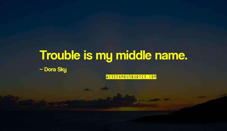 Bastiansass Quotes By Dora Sky: Trouble is my middle name. Bastiansass Quotes By Dora Sky: Trouble is my middle name.