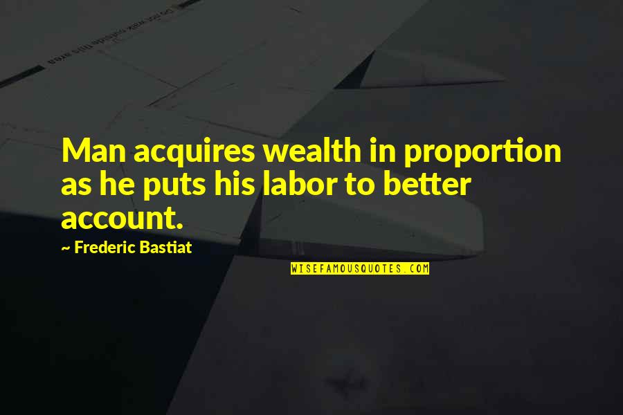 Bastiat Frederic Quotes By Frederic Bastiat: Man acquires wealth in proportion as he puts