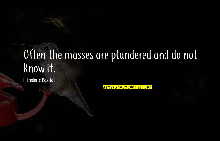 Bastiat Frederic Quotes By Frederic Bastiat: Often the masses are plundered and do not