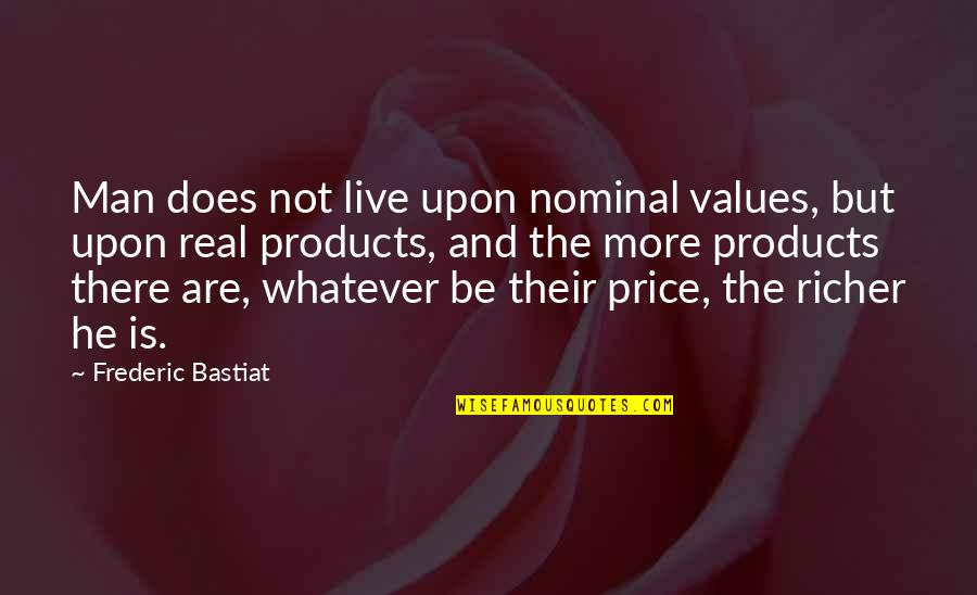 Bastiat Frederic Quotes By Frederic Bastiat: Man does not live upon nominal values, but