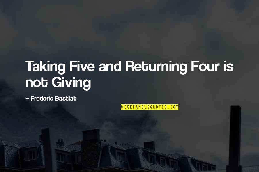 Bastiat Frederic Quotes By Frederic Bastiat: Taking Five and Returning Four is not Giving