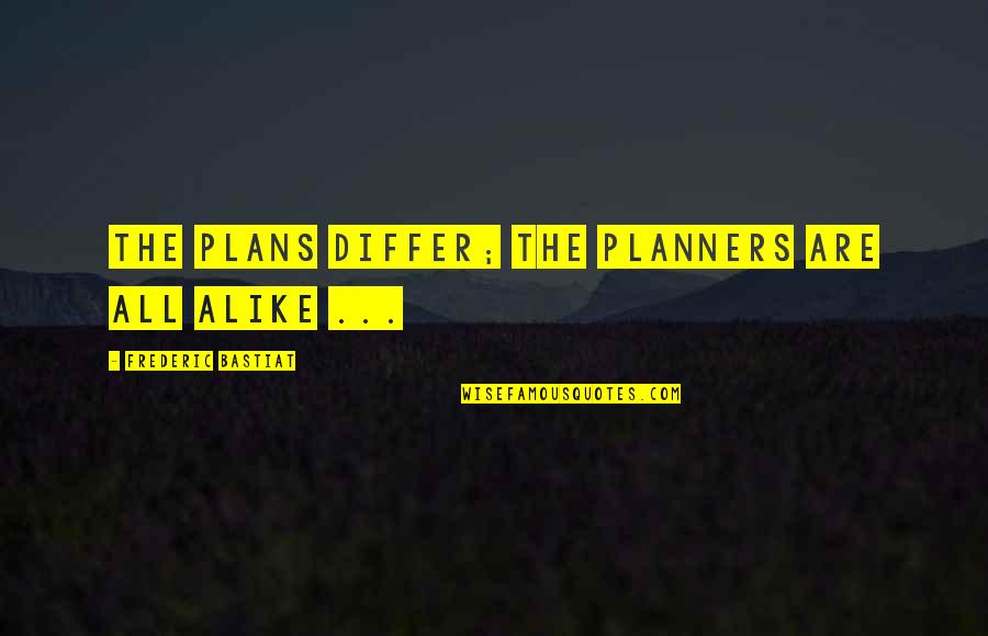 Bastiat Frederic Quotes By Frederic Bastiat: The plans differ; the planners are all alike
