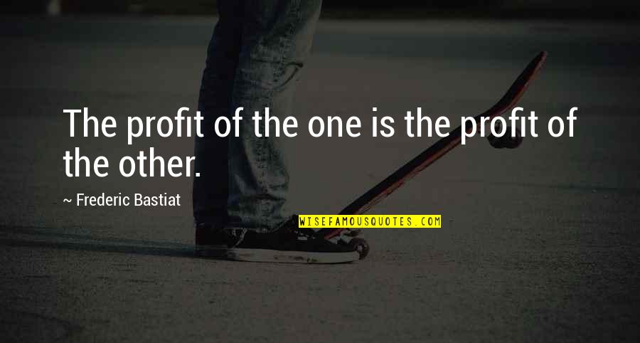 Bastiat Frederic Quotes By Frederic Bastiat: The profit of the one is the profit