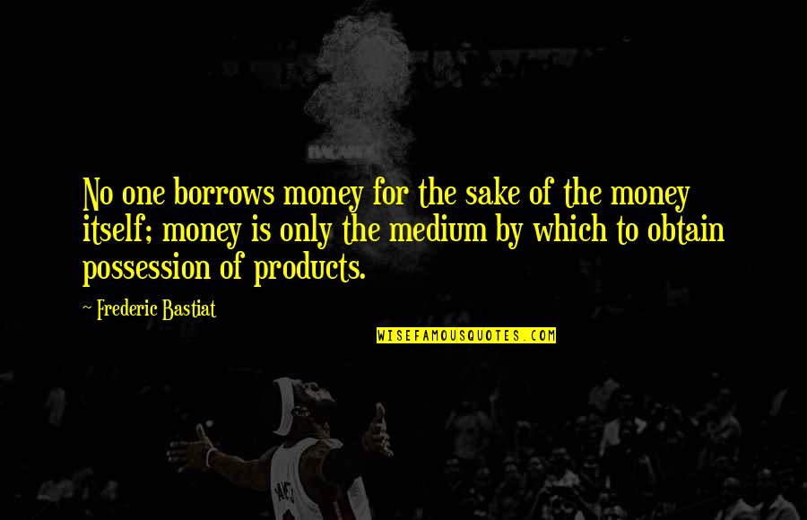 Bastiat Frederic Quotes By Frederic Bastiat: No one borrows money for the sake of
