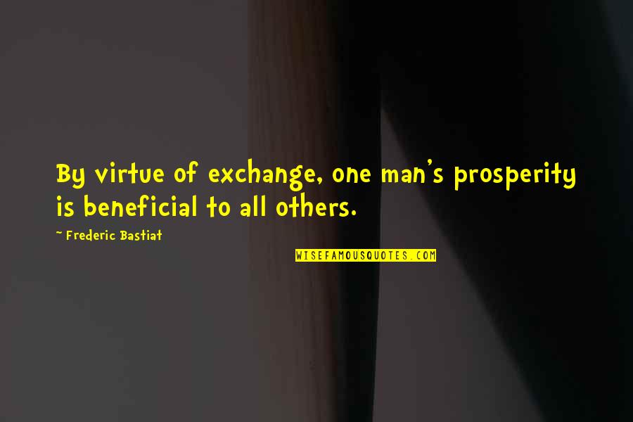 Bastiat Frederic Quotes By Frederic Bastiat: By virtue of exchange, one man's prosperity is