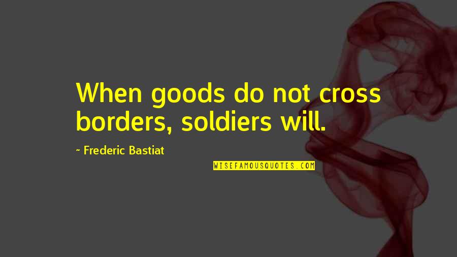 Bastiat Frederic Quotes By Frederic Bastiat: When goods do not cross borders, soldiers will.