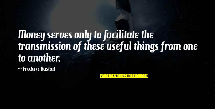 Bastiat Frederic Quotes By Frederic Bastiat: Money serves only to facilitate the transmission of