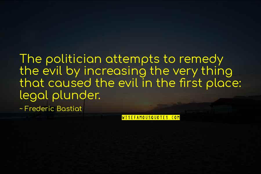 Bastiat Frederic Quotes By Frederic Bastiat: The politician attempts to remedy the evil by