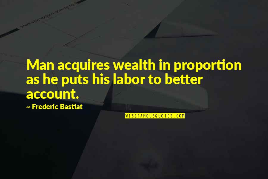 Bastiat Quotes By Frederic Bastiat: Man acquires wealth in proportion as he puts