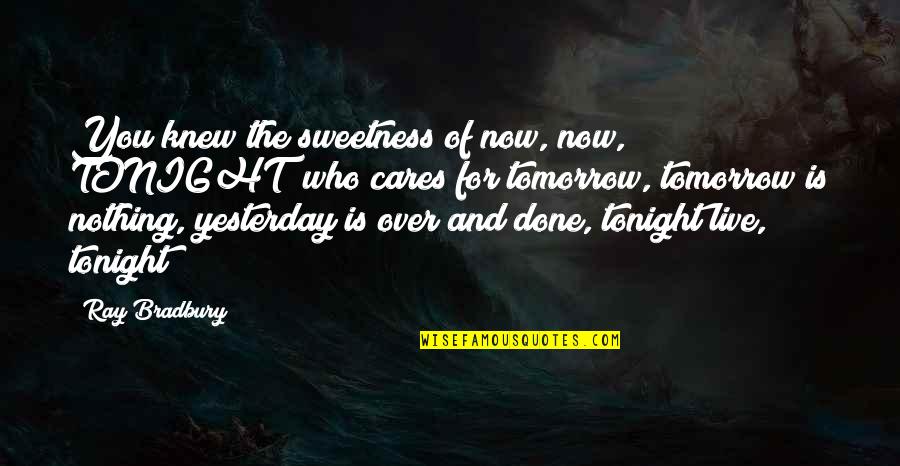 Bastidores Primeiro Quotes By Ray Bradbury: You knew the sweetness of now, now, TONIGHT! Bastidores Primeiro Quotes By Ray Bradbury: You knew the sweetness of now, now, TONIGHT!