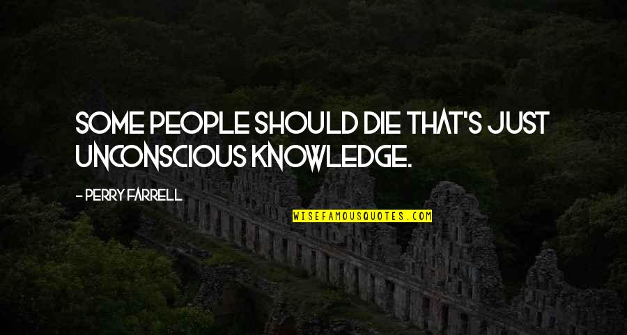 Bastienne Salners Quotes By Perry Farrell: Some people should die that's just unconscious knowledge. Bastienne Salners Quotes By Perry Farrell: Some people should die that's just unconscious knowledge.