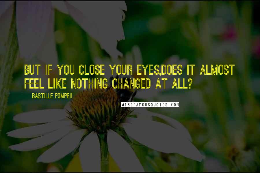 Bastille Pompeii quotes: But if you close your eyes,does it almost feel like nothing changed at all?