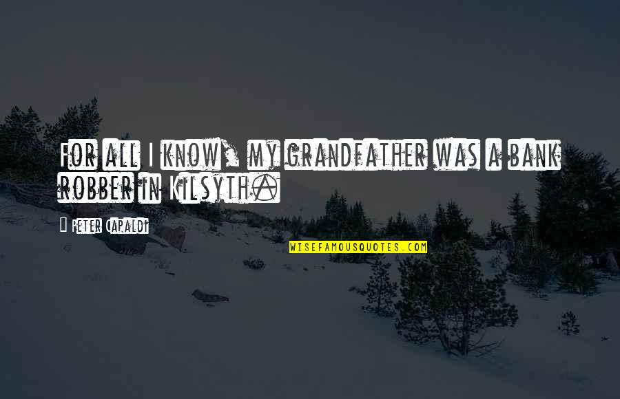 Bastinelli Creations Quotes By Peter Capaldi: For all I know, my grandfather was a Bastinelli Creations Quotes By Peter Capaldi: For all I know, my grandfather was a