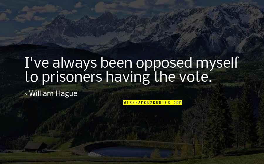Bastinelli Creations Quotes By William Hague: I've always been opposed myself to prisoners having Bastinelli Creations Quotes By William Hague: I've always been opposed myself to prisoners having