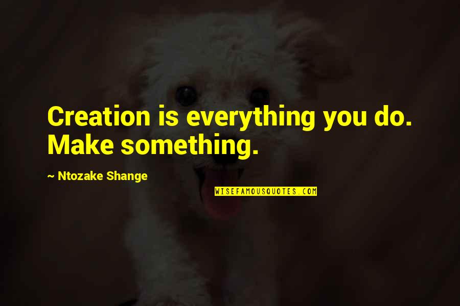 Bastinelli Harpy Quotes By Ntozake Shange: Creation is everything you do. Make something. Bastinelli Harpy Quotes By Ntozake Shange: Creation is everything you do. Make something.