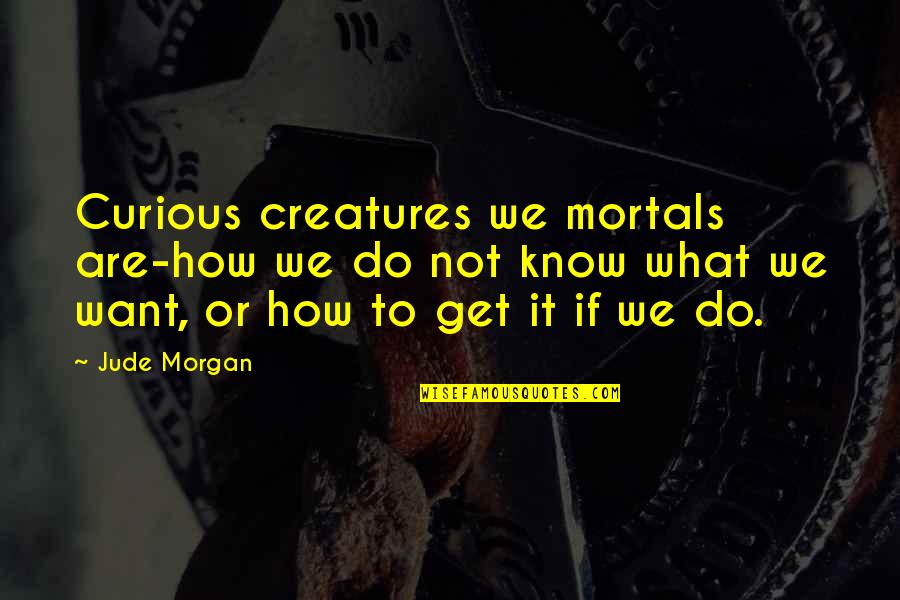 Bastions Quotes By Jude Morgan: Curious creatures we mortals are-how we do not